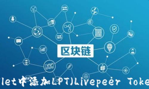 
如何在TPWallet中添加LPT（Livepeer Token）？完整指南