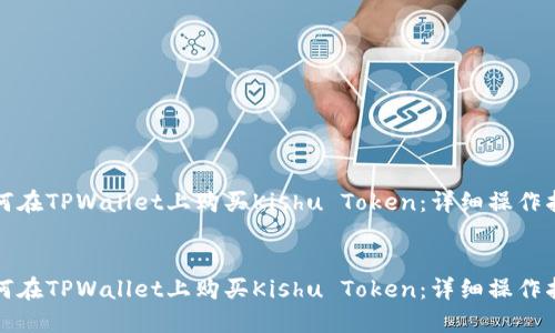 如何在TPWallet上购买Kishu Token：详细操作指南


如何在TPWallet上购买Kishu Token：详细操作指南