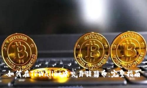 如何在TPWallet中交易猪猪币：完整指南