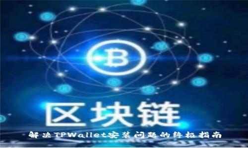 解决TPWallet安装问题的终极指南