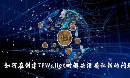 : 如何在创建TPWallet时解决没有私钥的问题