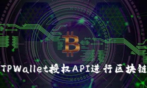 如何使用TPWallet授权API进行区块链应用开发