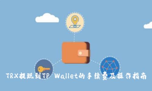 TRX提现到TP Wallet的手续费及操作指南