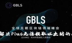 如何解决Plus无法提取以太坊的问题？